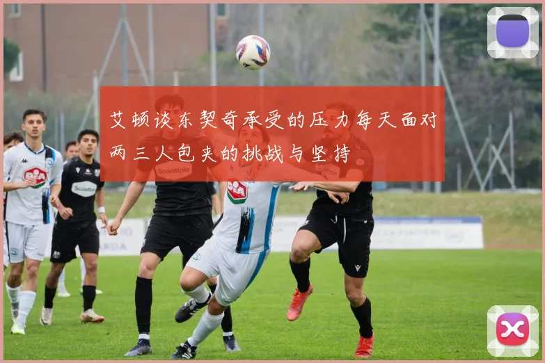 艾顿谈东契奇承受的压力每天面对两三人包夹的挑战与坚持