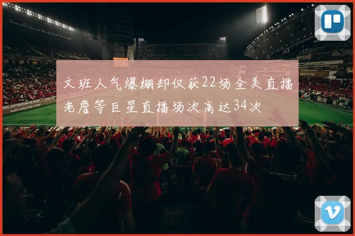 文班人气爆棚却仅获22场全美直播老詹等巨星直播场次高达34次