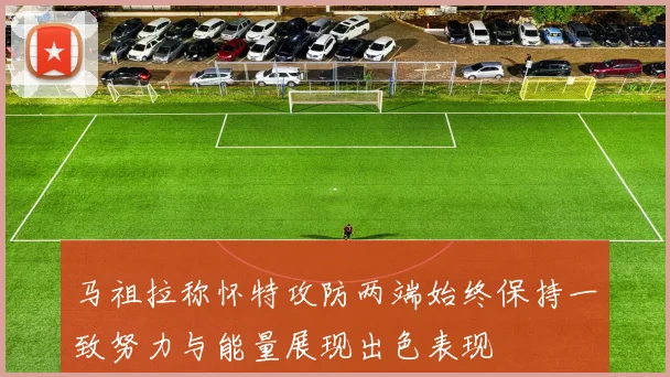 马祖拉称怀特攻防两端始终保持一致努力与能量展现出色表现