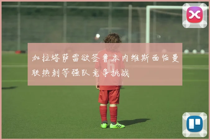 加拉塔萨雷欲签鲁本内维斯面临曼联热刺等强队竞争挑战