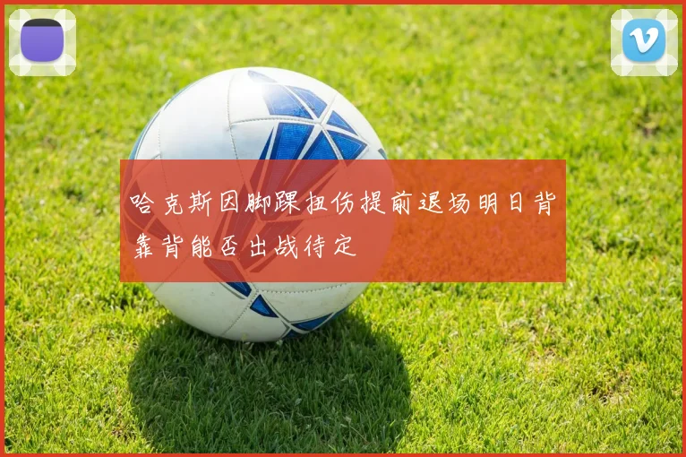 哈克斯因脚踝扭伤提前退场明日背靠背能否出战待定