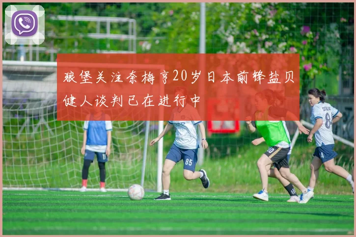 狼堡关注奈梅亨20岁日本前锋盐贝健人谈判已在进行中