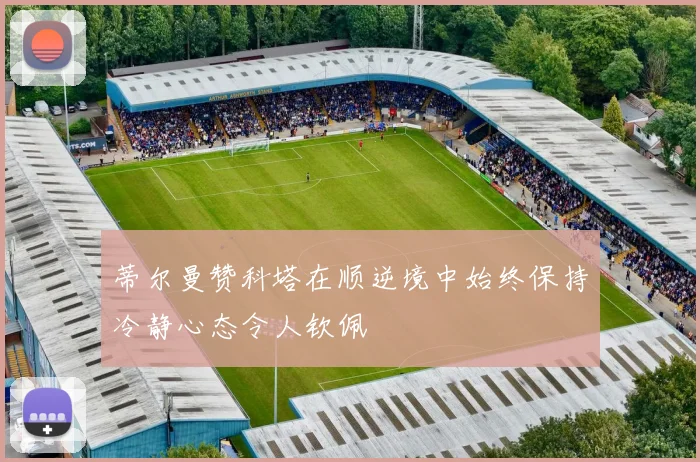 蒂尔曼赞科塔在顺逆境中始终保持冷静心态令人钦佩