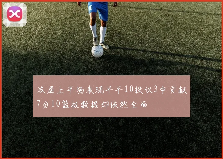 浓眉上半场表现平平10投仅3中贡献7分10篮板数据却依然全面