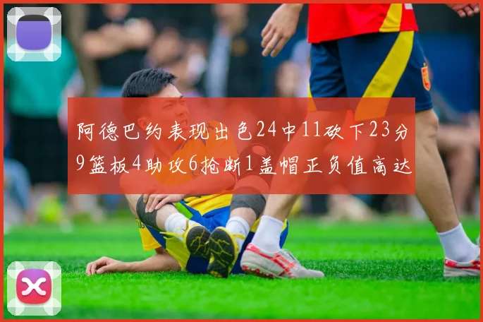 阿德巴约表现出色24中11砍下23分9篮板4助攻6抢断1盖帽正负值高达22