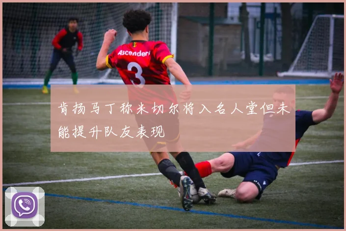肯扬马丁称米切尔将入名人堂但未能提升队友表现