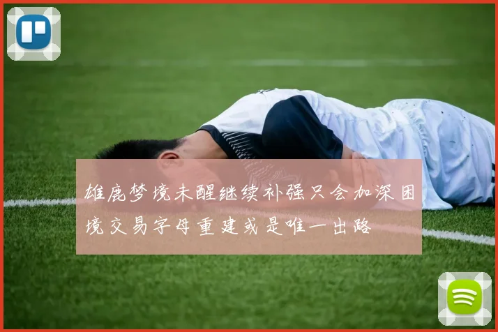 雄鹿梦境未醒继续补强只会加深困境交易字母重建或是唯一出路