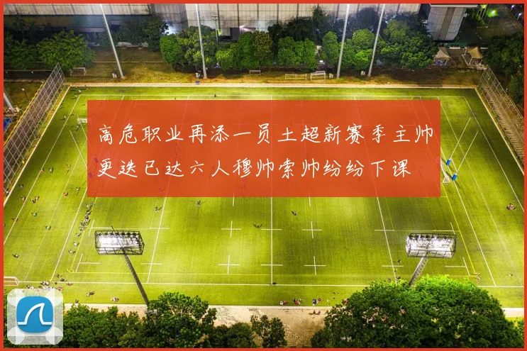 高危职业再添一员土超新赛季主帅更迭已达六人穆帅索帅纷纷下课